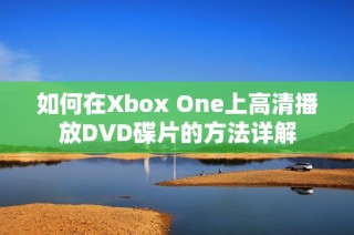 如何在Xbox One上高清播放DVD碟片的方法详解