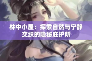 林中小屋：探索自然与宁静交织的隐秘庇护所