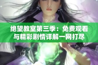 绝望教室第三季：免费观看与精彩剧情详解一网打尽