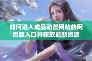 如何进入成品动漫网站的网页版入口并获取最新资源