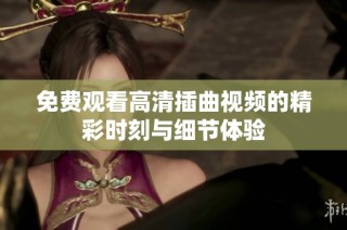 免费观看高清插曲视频的精彩时刻与细节体验