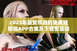 2023年最受欢迎的免费短视频APP合集及下载安装指南