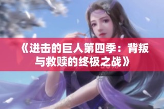 《进击的巨人第四季：背叛与救赎的终极之战》