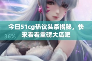 今日51cg热议头条揭秘，快来看看重磅大瓜吧