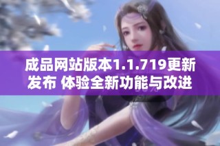 成品网站版本1.1.719更新发布 体验全新功能与改进内容