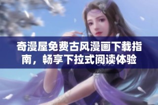 奇漫屋免费古风漫画下载指南，畅享下拉式阅读体验