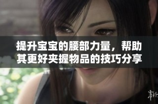 提升宝宝的腰部力量，帮助其更好夹握物品的技巧分享