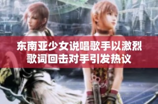 东南亚少女说唱歌手以激烈歌词回击对手引发热议