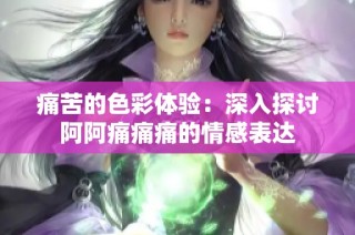 痛苦的色彩体验：深入探讨阿阿痛痛痛的情感表达