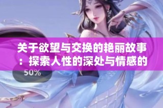 关于欲望与交换的艳丽故事：探索人性的深处与情感的交织