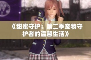 《甜蜜守护：第二季宠物守护者的温馨生活》