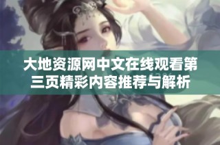 大地资源网中文在线观看第三页精彩内容推荐与解析
