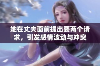 她在丈夫面前提出要两个请求，引发感情波动与冲突