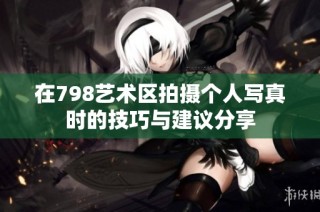 在798艺术区拍摄个人写真时的技巧与建议分享