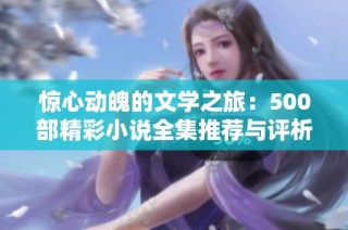 惊心动魄的文学之旅：500部精彩小说全集推荐与评析