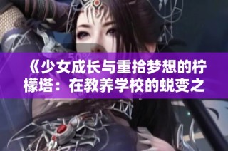 《少女成长与重拾梦想的柠檬塔：在教养学校的蜕变之旅》