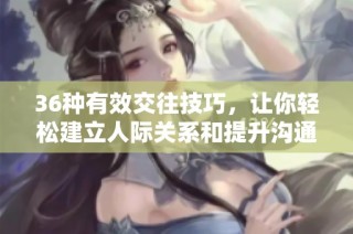 36种有效交往技巧，让你轻松建立人际关系和提升沟通能力