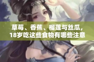 草莓、香蕉、榴莲与丝瓜，18岁吃这些食物有哪些注意事项