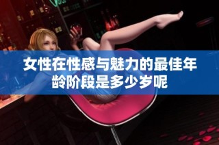 女性在性感与魅力的最佳年龄阶段是多少岁呢