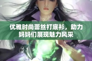 优雅时尚蕾丝打底衫，助力妈妈们展现魅力风采