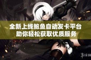全新上线鲍鱼自动发卡平台 助你轻松获取优质服务