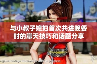 与小叔子媳妇首次共进晚餐时的聊天技巧和话题分享
