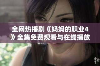 全网热播剧《妈妈的职业4》全集免费观看与在线播放指南