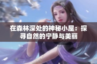 在森林深处的神秘小屋：探寻自然的宁静与美丽