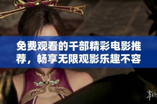 免费观看的千部精彩电影推荐，畅享无限观影乐趣不容错过