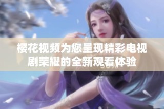 樱花视频为您呈现精彩电视剧荣耀的全新观看体验