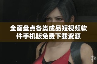 全面盘点各类成品短视频软件手机版免费下载资源