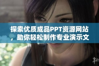 探索优质成品PPT资源网站，助你轻松制作专业演示文稿