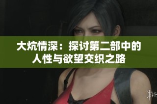 大炕情深：探讨第二部中的人性与欲望交织之路