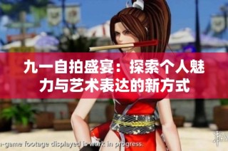 九一自拍盛宴：探索个人魅力与艺术表达的新方式