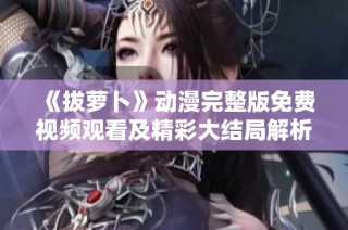 《拔萝卜》动漫完整版免费视频观看及精彩大结局解析