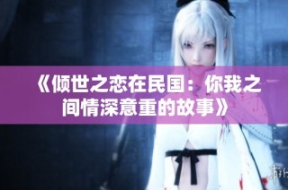 《倾世之恋在民国：你我之间情深意重的故事》