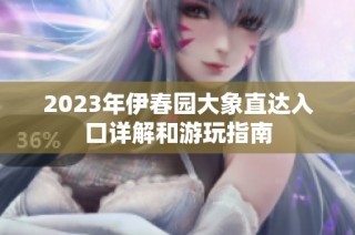 2023年伊春园大象直达入口详解和游玩指南