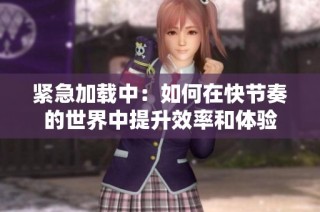 紧急加载中：如何在快节奏的世界中提升效率和体验