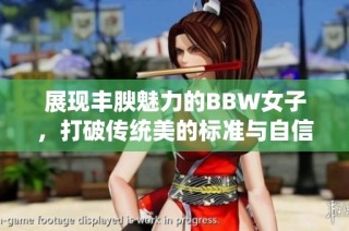 展现丰腴魅力的BBW女子，打破传统美的标准与自信绽放