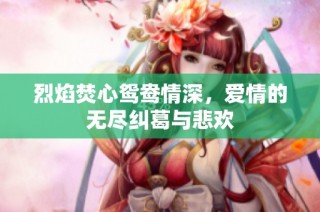 烈焰焚心鸳鸯情深，爱情的无尽纠葛与悲欢
