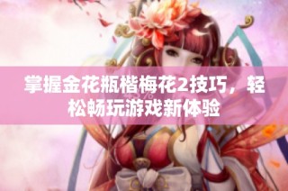 掌握金花瓶楷梅花2技巧，轻松畅玩游戏新体验