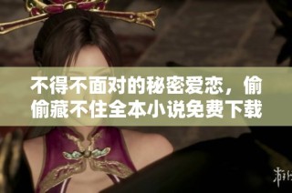 不得不面对的秘密爱恋，偷偷藏不住全本小说免费下载阅读