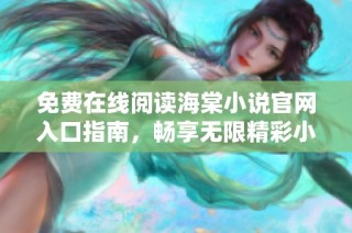 免费在线阅读海棠小说官网入口指南，畅享无限精彩小说世界