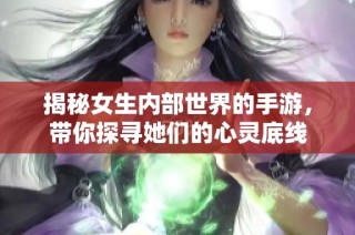 揭秘女生内部世界的手游，带你探寻她们的心灵底线