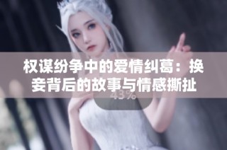 权谋纷争中的爱情纠葛：换妾背后的故事与情感撕扯
