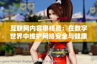 互联网内容审核员：在数字世界中维护网络安全与健康