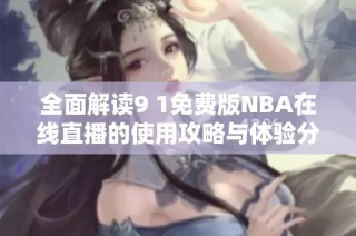 全面解读9 1免费版NBA在线直播的使用攻略与体验分享