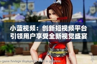 小蓝视频：创新短视频平台引领用户享受全新视觉盛宴