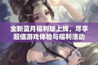 全新蓝月福利版上线，尽享超值游戏体验与福利活动