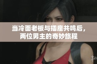 当冷面老板与插座共鸣后，两位男主的奇妙旅程
